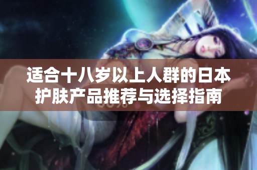 适合十八岁以上人群的日本护肤产品推荐与选择指南