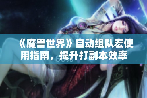 《魔兽世界》自动组队宏使用指南，提升打副本效率