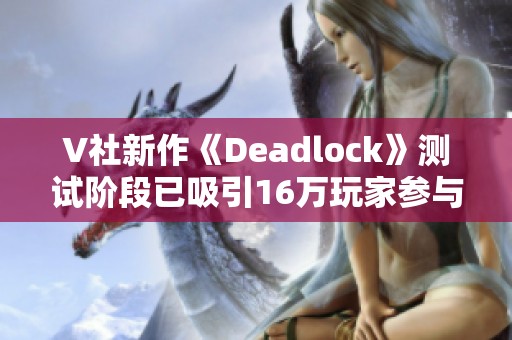 V社新作《Deadlock》测试阶段已吸引16万玩家参与热议