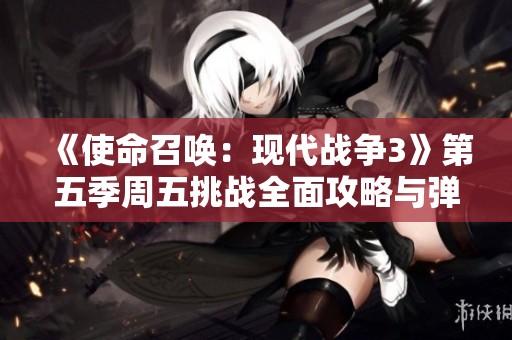 《使命召唤：现代战争3》第五季周五挑战全面攻略与弹药使用技巧解析