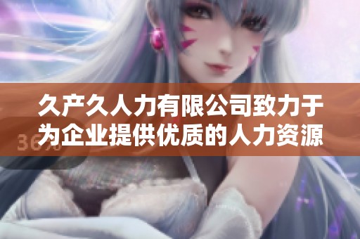 久产久人力有限公司致力于为企业提供优质的人力资源服务
