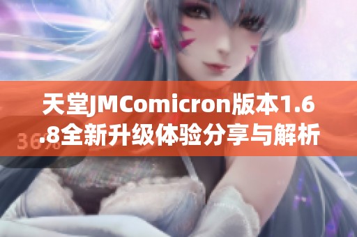 天堂JMComicron版本1.6.8全新升级体验分享与解析