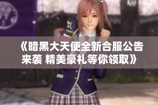 《暗黑大天使全新合服公告来袭 精美豪礼等你领取》