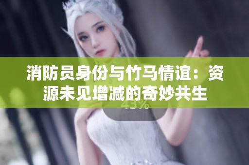 消防员身份与竹马情谊：资源未见增减的奇妙共生