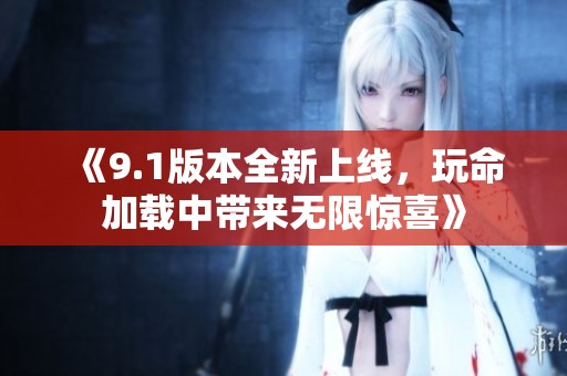 《9.1版本全新上线，玩命加载中带来无限惊喜》