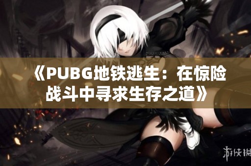 《PUBG地铁逃生：在惊险战斗中寻求生存之道》