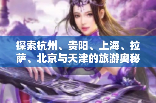 探索杭州、贵阳、上海、拉萨、北京与天津的旅游奥秘与问答解析