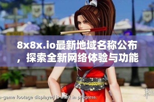 8x8x.io最新地域名称公布，探索全新网络体验与功能