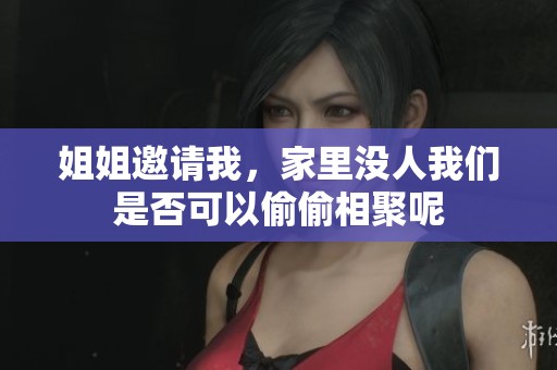 姐姐邀请我，家里没人我们是否可以偷偷相聚呢