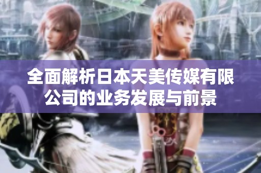 全面解析日本天美传媒有限公司的业务发展与前景