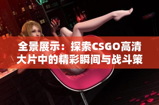 全景展示：探索CSGO高清大片中的精彩瞬间与战斗策略