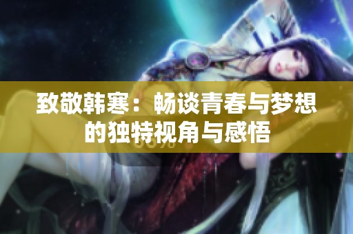 致敬韩寒：畅谈青春与梦想的独特视角与感悟