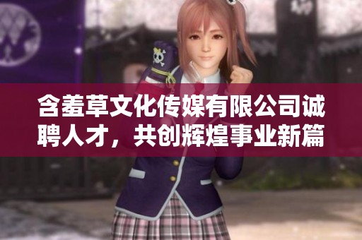 含羞草文化传媒有限公司诚聘人才，共创辉煌事业新篇章