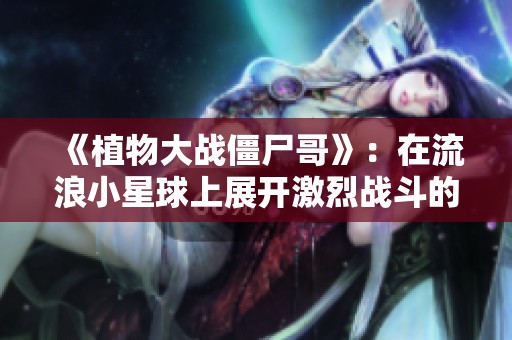 《植物大战僵尸哥》：在流浪小星球上展开激烈战斗的小游戏攻略