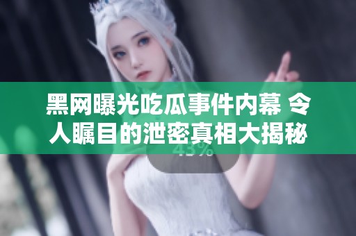 黑网曝光吃瓜事件内幕 令人瞩目的泄密真相大揭秘
