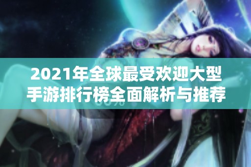 2021年全球最受欢迎大型手游排行榜全面解析与推荐