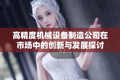 高精度机械设备制造公司在市场中的创新与发展探讨