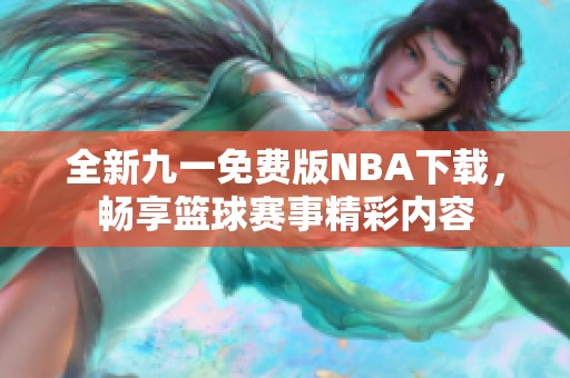 全新九一免费版NBA下载，畅享篮球赛事精彩内容