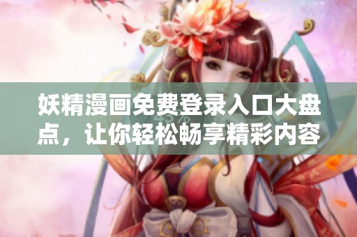 妖精漫画免费登录入口大盘点，让你轻松畅享精彩内容