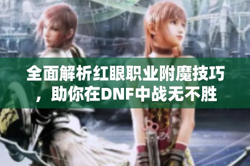 全面解析红眼职业附魔技巧，助你在DNF中战无不胜