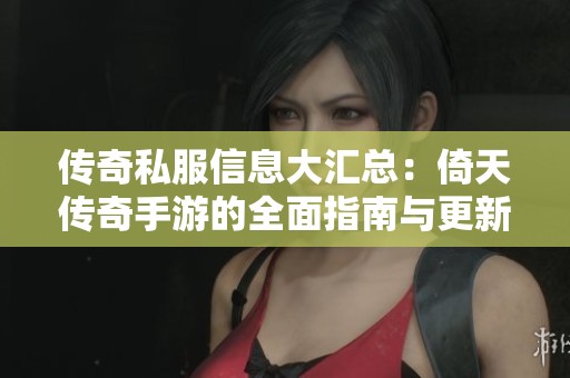 传奇私服信息大汇总：倚天传奇手游的全面指南与更新资讯