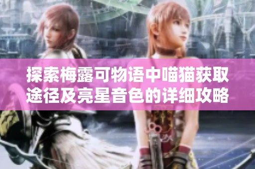 探索梅露可物语中喵猫获取途径及亮星音色的详细攻略