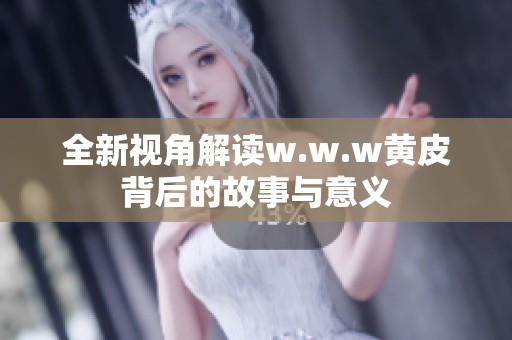 全新视角解读w.w.w黄皮背后的故事与意义