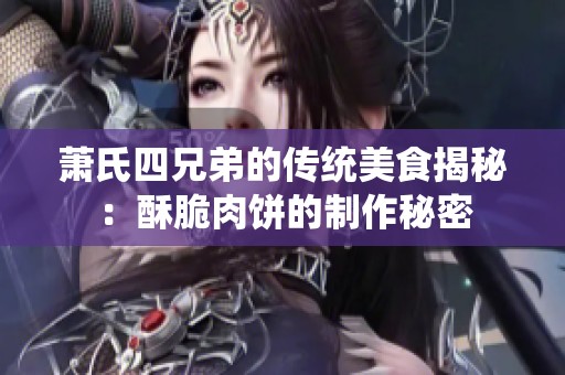 萧氏四兄弟的传统美食揭秘：酥脆肉饼的制作秘密