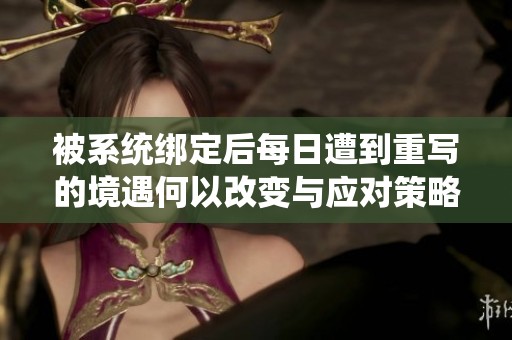 被系统绑定后每日遭到重写的境遇何以改变与应对策略