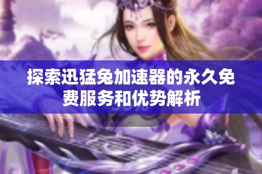 探索迅猛兔加速器的永久免费服务和优势解析
