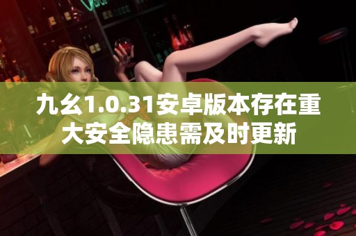 九幺1.0.31安卓版本存在重大安全隐患需及时更新