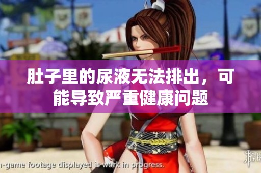 肚子里的尿液无法排出，可能导致严重健康问题