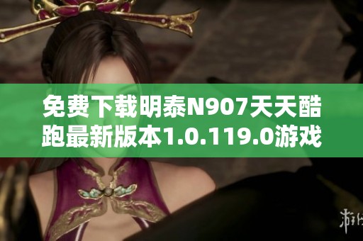 免费下载明泰N907天天酷跑最新版本1.0.119.0游戏助手