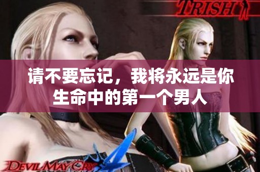 请不要忘记，我将永远是你生命中的第一个男人
