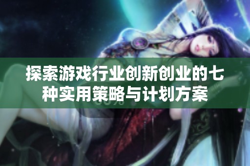 探索游戏行业创新创业的七种实用策略与计划方案