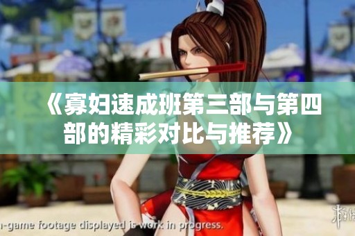 《寡妇速成班第三部与第四部的精彩对比与推荐》