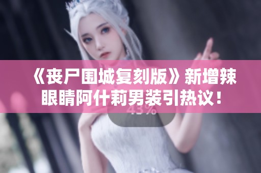 《丧尸围城复刻版》新增辣眼睛阿什莉男装引热议！