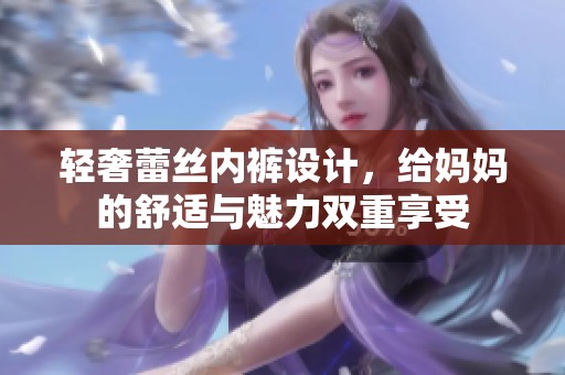 轻奢蕾丝内裤设计，给妈妈的舒适与魅力双重享受