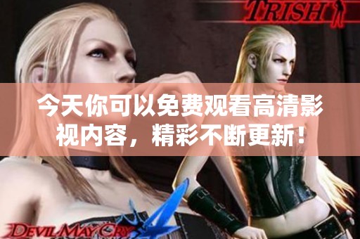 今天你可以免费观看高清影视内容，精彩不断更新！