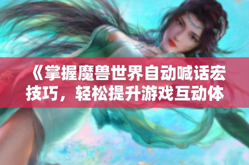 《掌握魔兽世界自动喊话宏技巧，轻松提升游戏互动体验》
