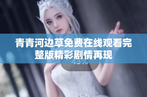 青青河边草免费在线观看完整版精彩剧情再现