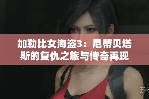 加勒比女海盗3：尼蒂贝塔斯的复仇之旅与传奇再现