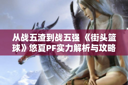 从战五渣到战五强 《街头篮球》悠夏PF实力解析与攻略
