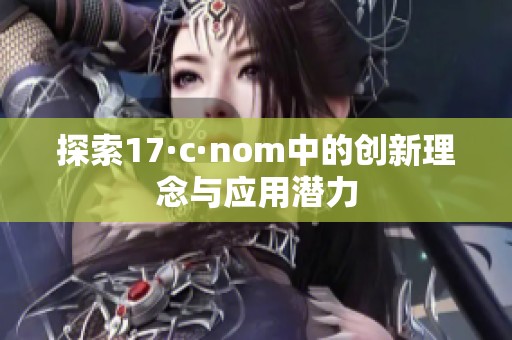 探索17·c·nom中的创新理念与应用潜力