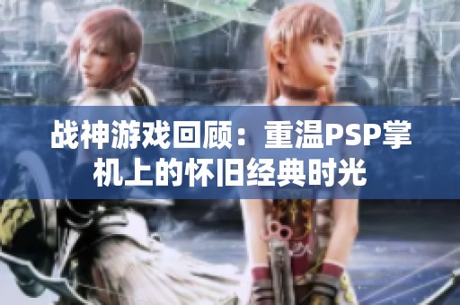 战神游戏回顾：重温PSP掌机上的怀旧经典时光