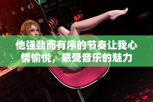 他强劲而有序的节奏让我心情愉悦，感受音乐的魅力