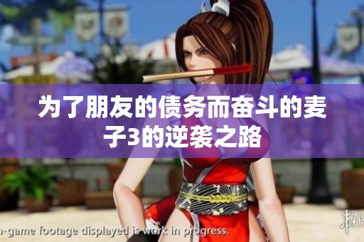 为了朋友的债务而奋斗的麦子3的逆袭之路