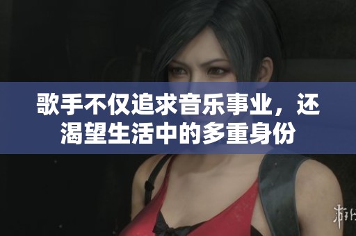 歌手不仅追求音乐事业，还渴望生活中的多重身份