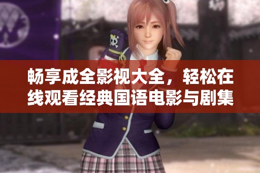 畅享成全影视大全，轻松在线观看经典国语电影与剧集