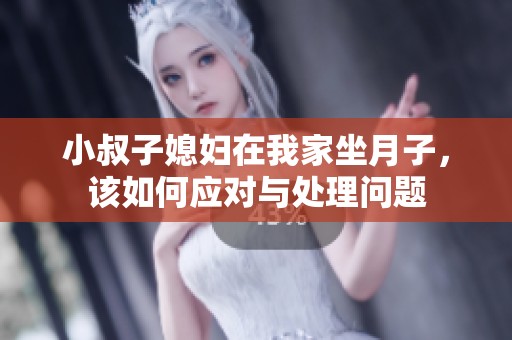 小叔子媳妇在我家坐月子，该如何应对与处理问题